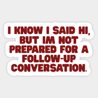 I Know I Said Hi But Im Not Prepared For A Follow Up Conversation Shirt, y2k tee/ Funny Meme Shirt / Funny Gift For Her / Funny Gift For Him Sticker